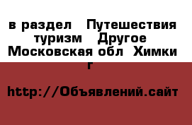  в раздел : Путешествия, туризм » Другое . Московская обл.,Химки г.